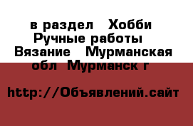  в раздел : Хобби. Ручные работы » Вязание . Мурманская обл.,Мурманск г.